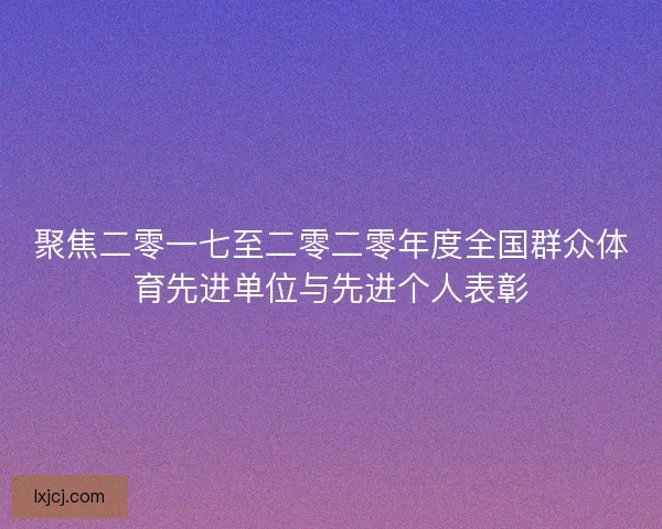 聚焦二零一七至二零二零年度全国群众体育先进单位与先进个人表彰